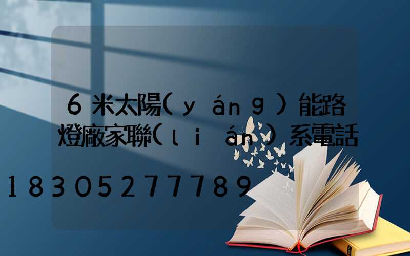 6米太陽(yáng)能路燈廠家聯(lián)系電話