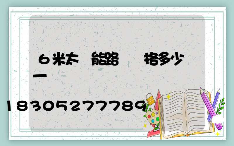 6米太陽能路燈價格多少錢一個