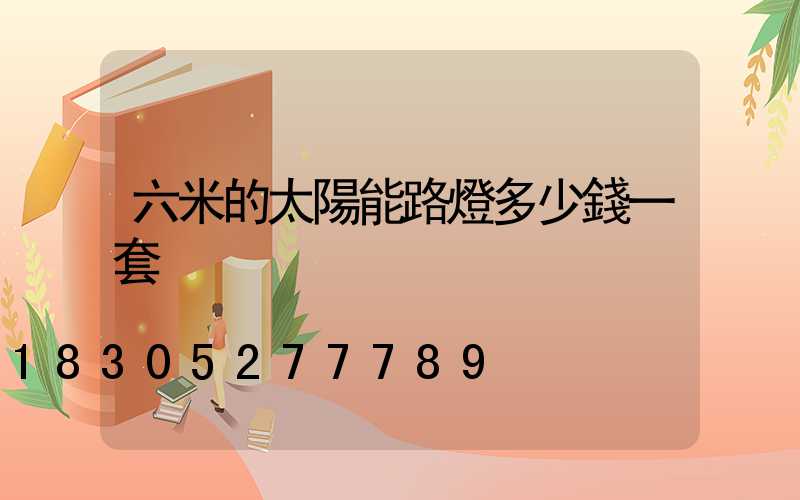 六米的太陽能路燈多少錢一套