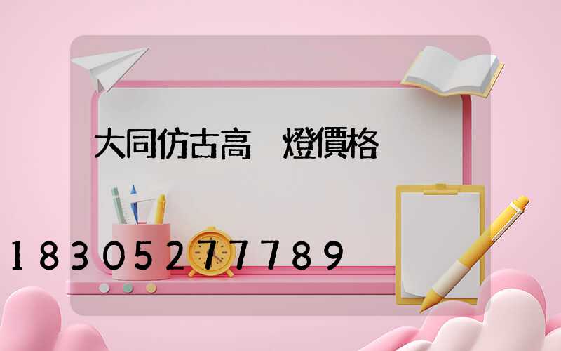 大同仿古高桿燈價格