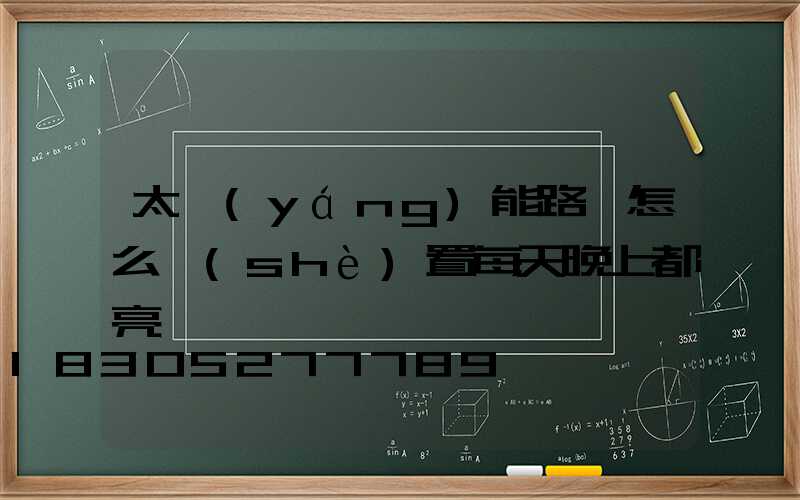 太陽(yáng)能路燈怎么設(shè)置每天晚上都亮