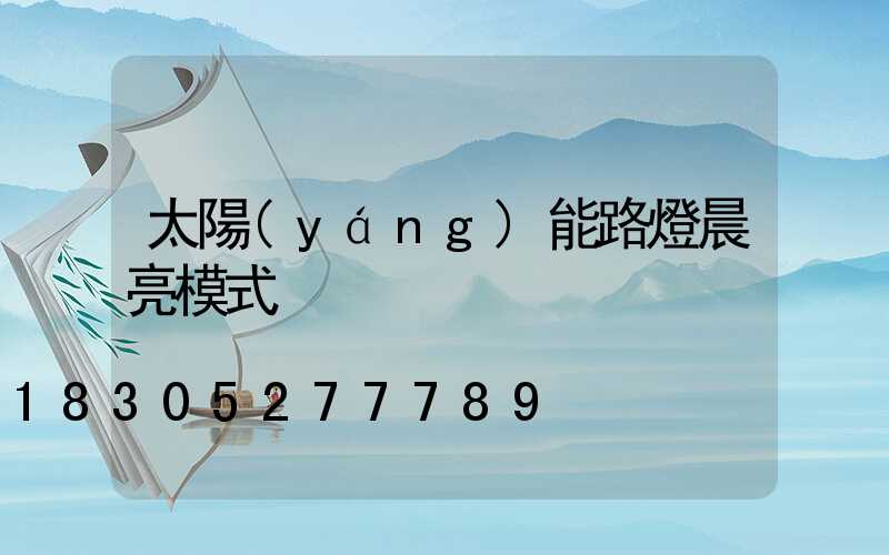 太陽(yáng)能路燈晨亮模式