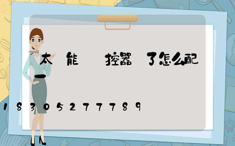 太陽能燈遙控器丟了怎么配一個