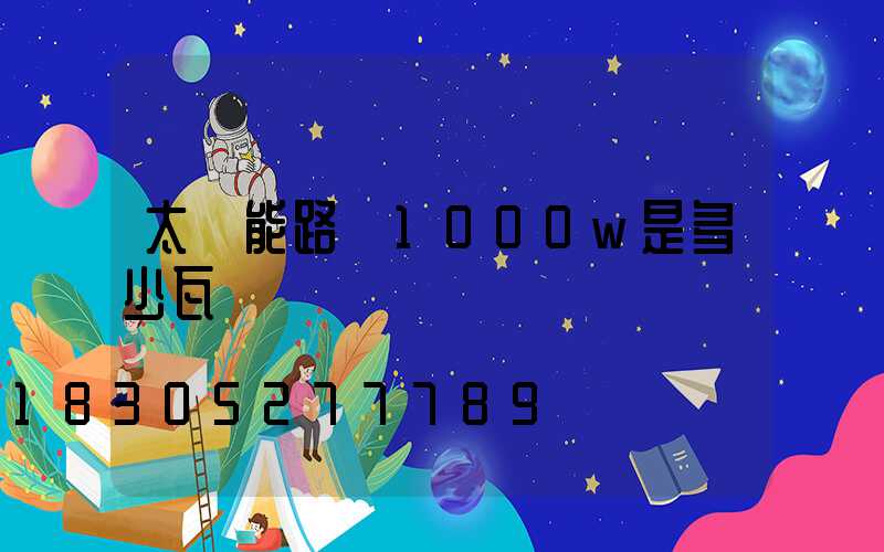 太陽能路燈1000w是多少瓦