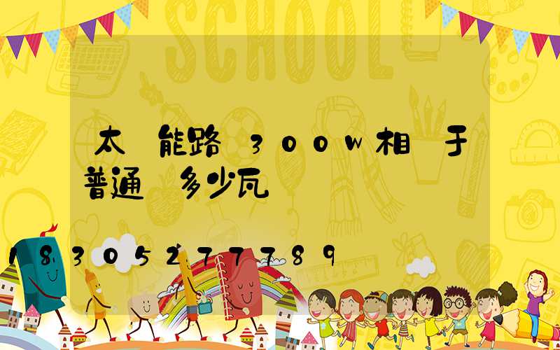 太陽能路燈300w相當于普通燈多少瓦