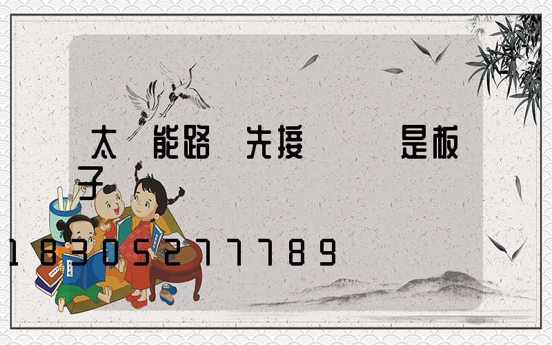 太陽能路燈先接燈頭還是板子