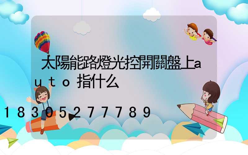 太陽能路燈光控開關盤上auto指什么