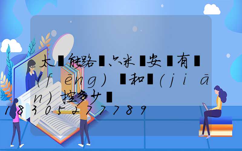 太陽能路燈六米桿安裝有風(fēng)電和監(jiān)控多少錢
