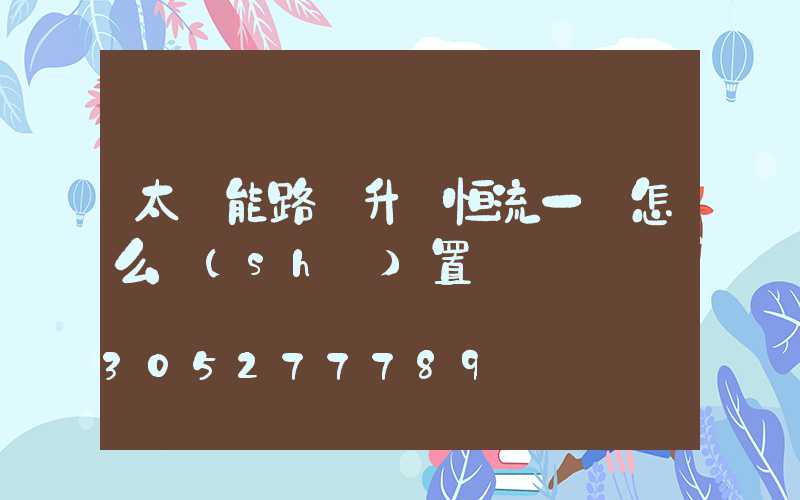 太陽能路燈升壓恒流一體怎么設(shè)置