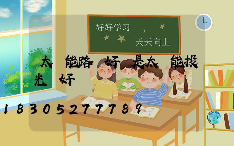 太陽能路燈好還是太陽能投光燈好