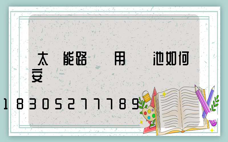 太陽能路燈專用鋰電池如何安裝圖