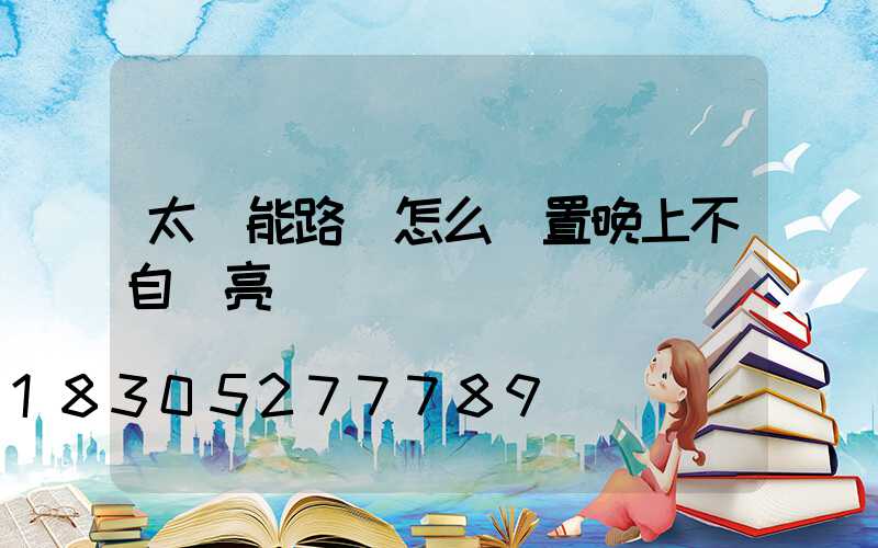 太陽能路燈怎么設置晚上不自動亮