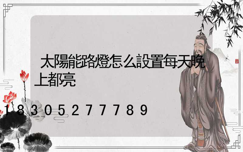 太陽能路燈怎么設置每天晚上都亮