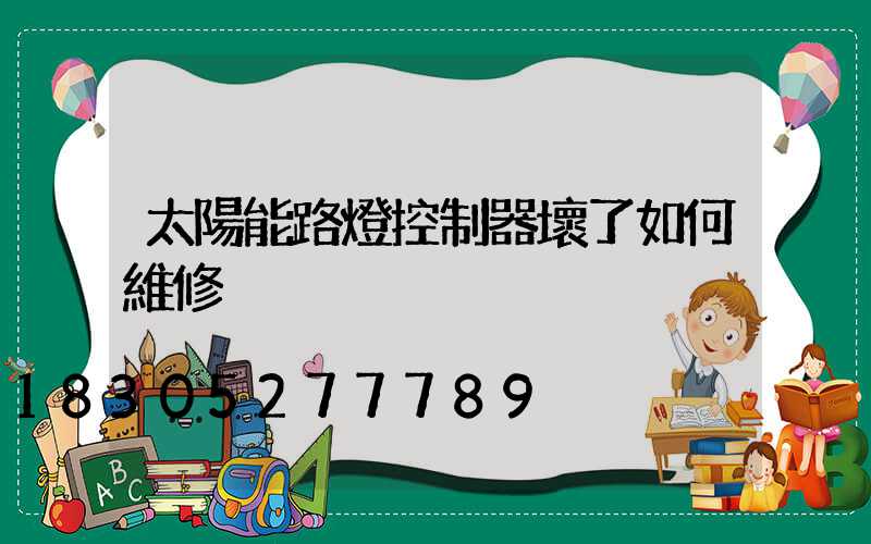 太陽能路燈控制器壞了如何維修