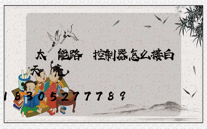 太陽能路燈控制器怎么接白天會亮
