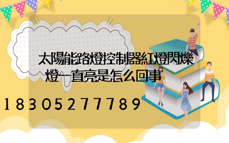 太陽能路燈控制器紅燈閃爍黃燈一直亮是怎么回事