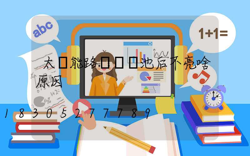 太陽能路燈換電池后不亮啥原因