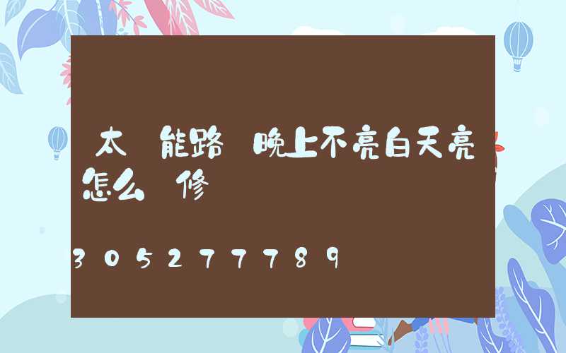 太陽能路燈晚上不亮白天亮怎么維修