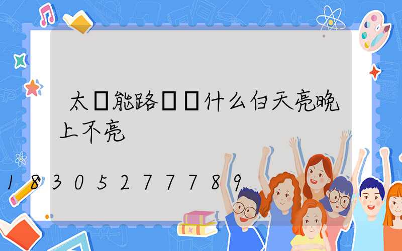 太陽能路燈為什么白天亮晚上不亮