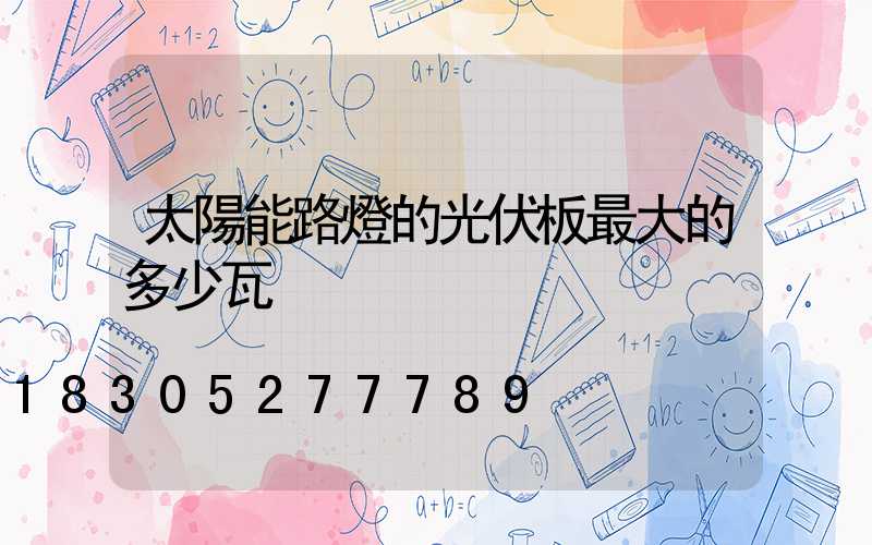 太陽能路燈的光伏板最大的多少瓦