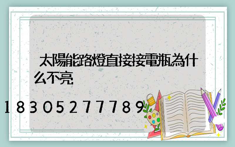 太陽能路燈直接接電瓶為什么不亮