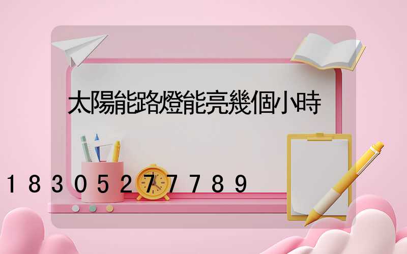 太陽能路燈能亮幾個小時