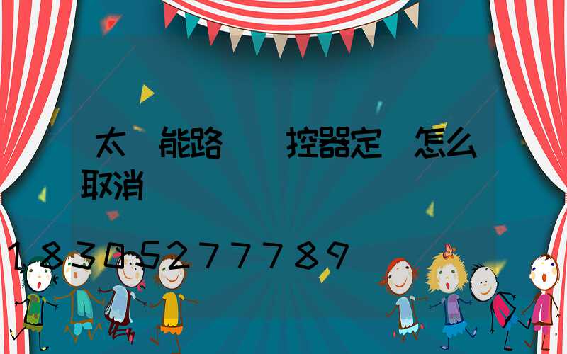 太陽能路燈遙控器定時怎么取消