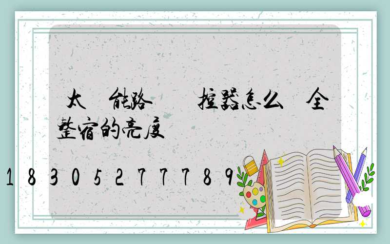 太陽能路燈遙控器怎么調全整宿的亮度