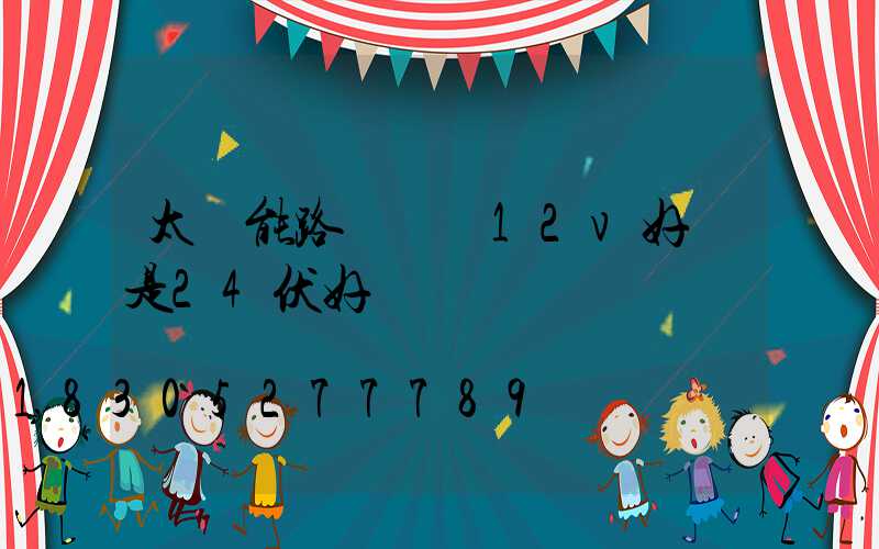 太陽能路燈電壓12v好還是24伏好