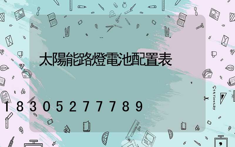 太陽能路燈電池配置表