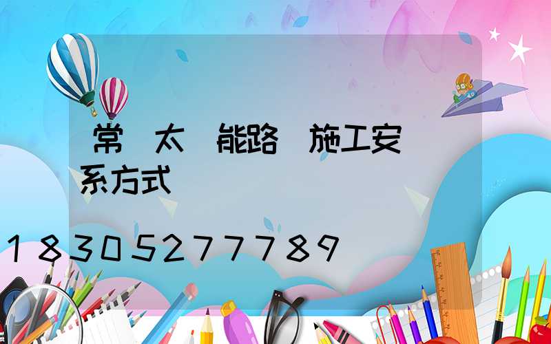 常見太陽能路燈施工安裝聯系方式