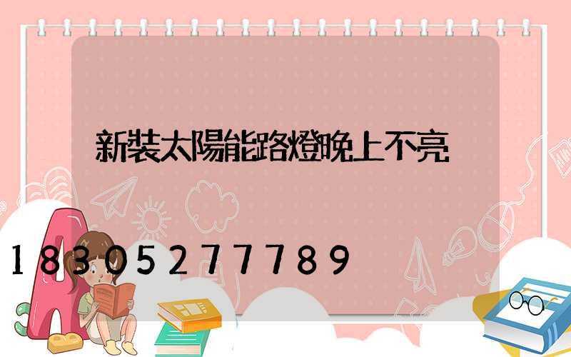 新裝太陽能路燈晚上不亮