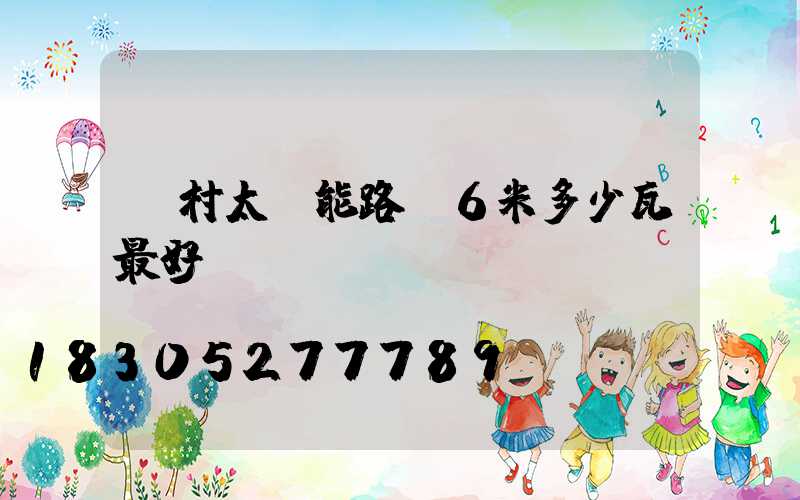 農村太陽能路燈6米多少瓦最好