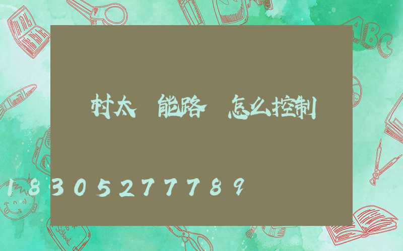 農村太陽能路燈怎么控制開關