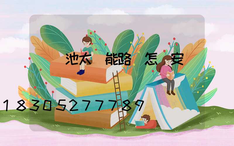 鋰電池太陽能路燈怎樣安裝圖